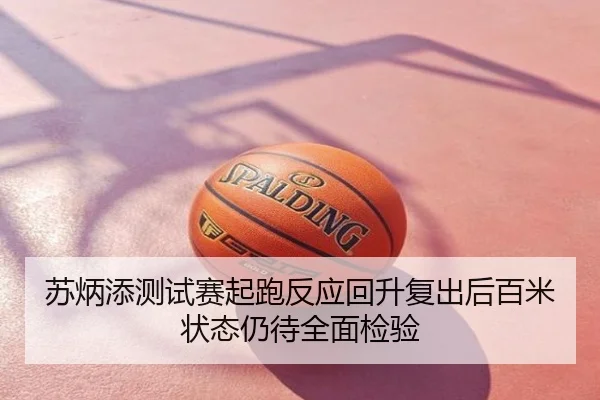 苏炳添测试赛起跑反应回升复出后百米状态仍待全面检验